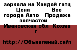 зеркала на Хендай гетц › Цена ­ 2 000 - Все города Авто » Продажа запчастей   . Ивановская обл.,Кохма г.